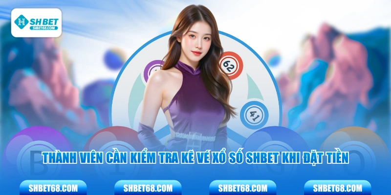 Thành viên cần kiểm tra kẽ vé xổ số SHBET khi đặt tiền